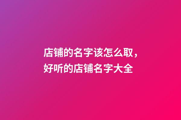 店铺的名字该怎么取，好听的店铺名字大全