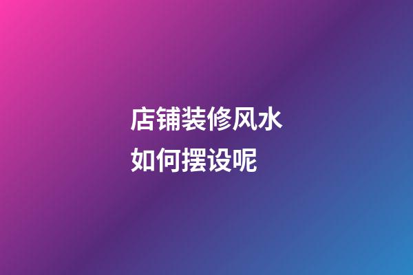 店铺装修风水如何摆设呢