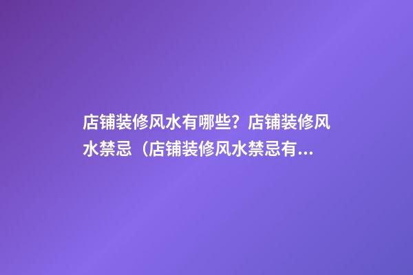 店铺装修风水有哪些？店铺装修风水禁忌（店铺装修风水禁忌有几种）