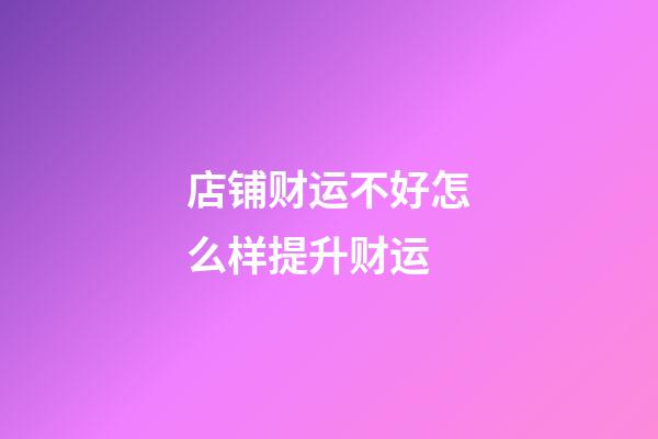 店铺财运不好怎么样提升财运?