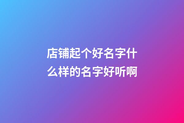 店铺起个好名字什么样的名字好听啊-第1张-店铺起名-玄机派