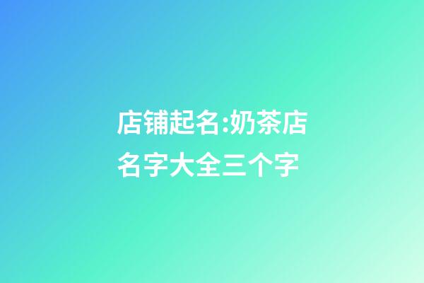 店铺起名:奶茶店名字大全三个字-第1张-店铺起名-玄机派