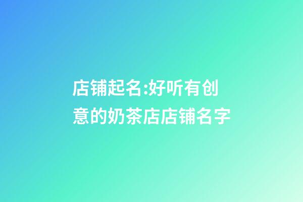 店铺起名:好听有创意的奶茶店店铺名字-第1张-店铺起名-玄机派