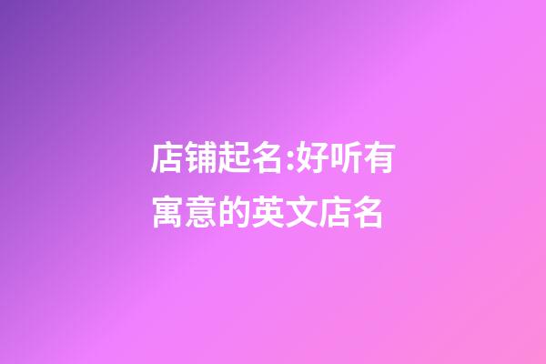 店铺起名:好听有寓意的英文店名-第1张-店铺起名-玄机派
