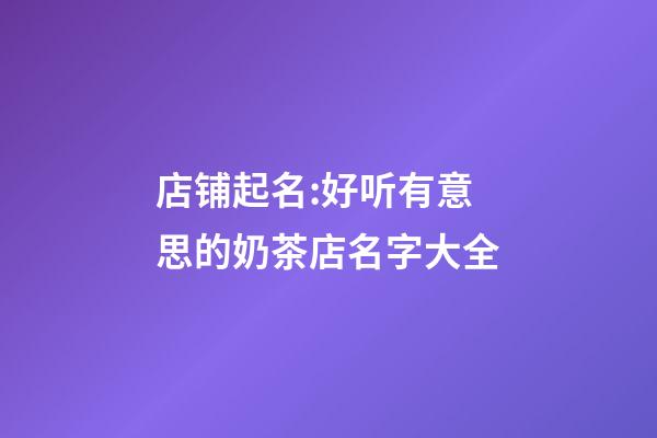 店铺起名:好听有意思的奶茶店名字大全-第1张-店铺起名-玄机派