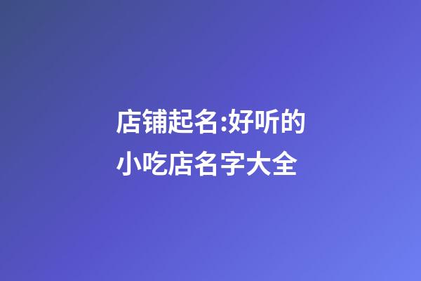 店铺起名:好听的小吃店名字大全-第1张-店铺起名-玄机派