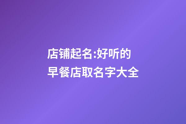 店铺起名:好听的早餐店取名字大全-第1张-店铺起名-玄机派