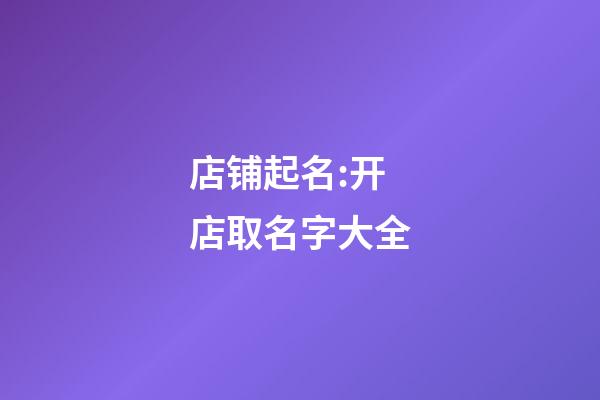店铺起名:开店取名字大全-第1张-店铺起名-玄机派