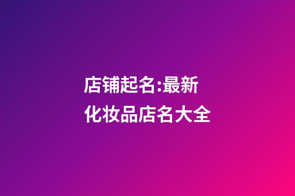 店铺起名:最新化妆品店名大全-第1张-店铺起名-玄机派
