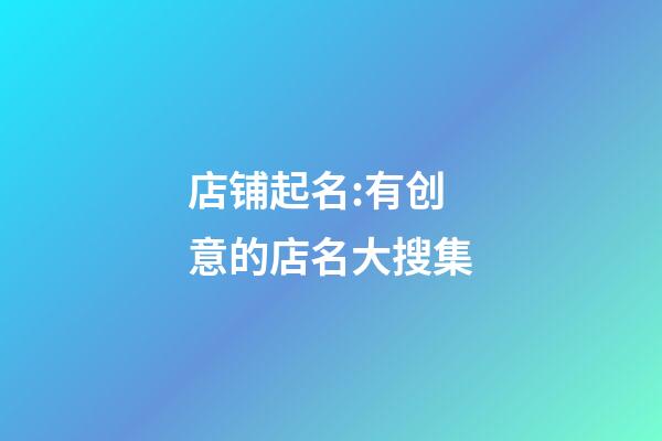 店铺起名:有创意的店名大搜集-第1张-店铺起名-玄机派