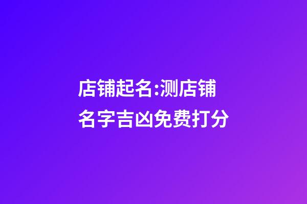 店铺起名:测店铺名字吉凶免费打分-第1张-店铺起名-玄机派