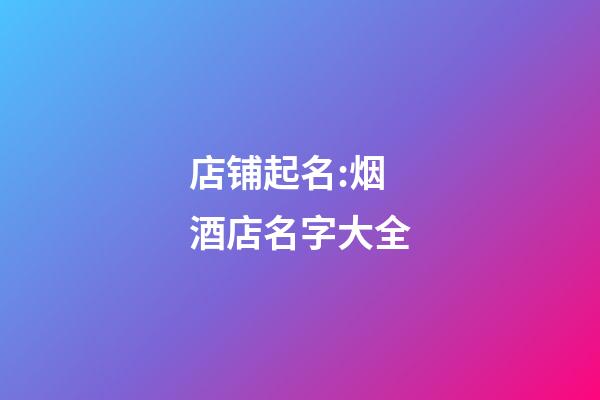 店铺起名:烟酒店名字大全-第1张-店铺起名-玄机派
