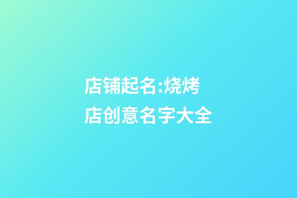 店铺起名:烧烤店创意名字大全-第1张-店铺起名-玄机派