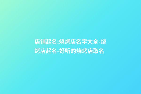 店铺起名:烧烤店名字大全-烧烤店起名-好听的烧烤店取名-第1张-店铺起名-玄机派