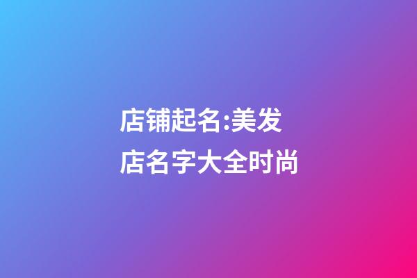 店铺起名:美发店名字大全时尚-第1张-店铺起名-玄机派