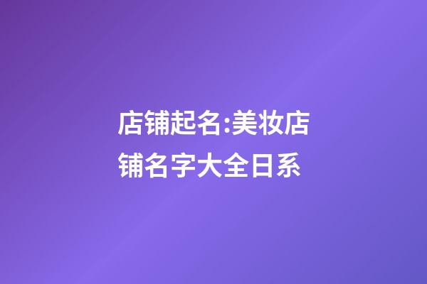 店铺起名:美妆店铺名字大全日系-第1张-店铺起名-玄机派