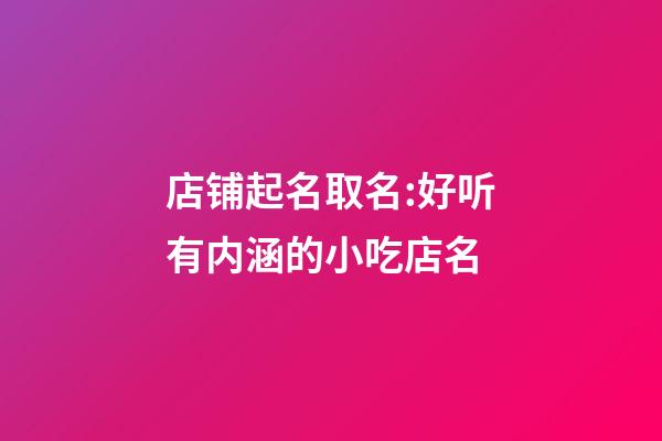 店铺起名取名:好听有内涵的小吃店名-第1张-店铺起名-玄机派