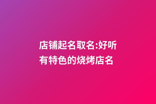 店铺起名取名:好听有特色的烧烤店名-第1张-店铺起名-玄机派