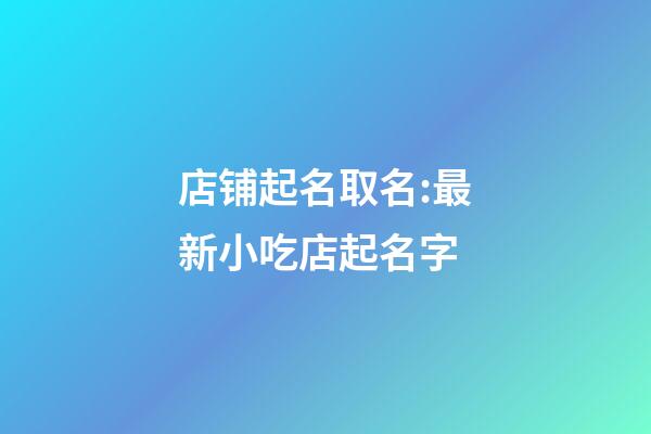 店铺起名取名:最新小吃店起名字-第1张-店铺起名-玄机派