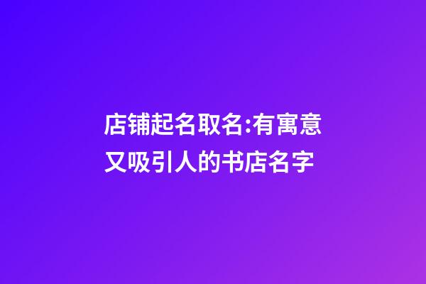店铺起名取名:有寓意又吸引人的书店名字-第1张-店铺起名-玄机派
