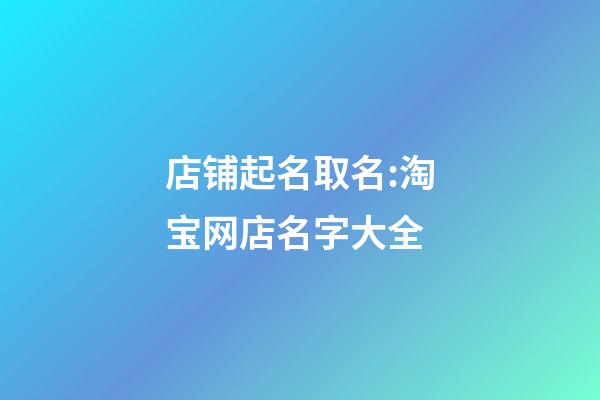 店铺起名取名:淘宝网店名字大全-第1张-店铺起名-玄机派
