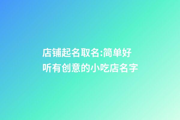 店铺起名取名:简单好听有创意的小吃店名字-第1张-店铺起名-玄机派