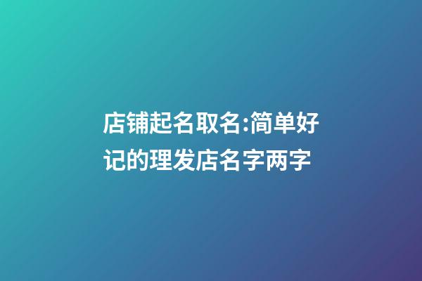 店铺起名取名:简单好记的理发店名字两字-第1张-店铺起名-玄机派