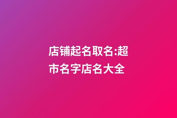 店铺起名取名:超市名字店名大全-第1张-店铺起名-玄机派