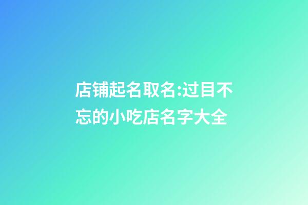 店铺起名取名:过目不忘的小吃店名字大全-第1张-店铺起名-玄机派