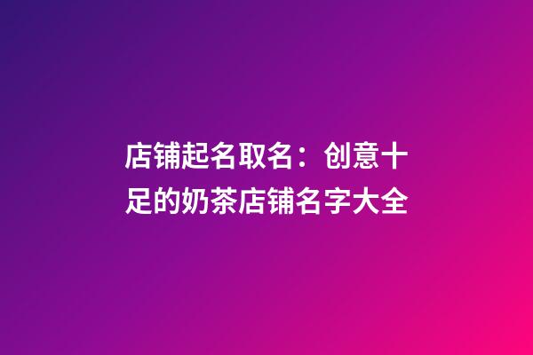 店铺起名取名：创意十足的奶茶店铺名字大全-第1张-店铺起名-玄机派