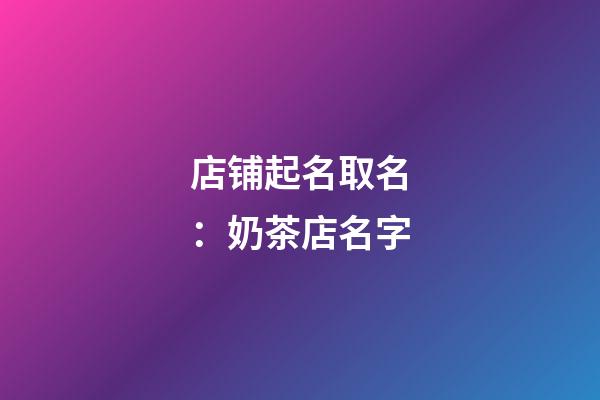 店铺起名取名：奶茶店名字-第1张-店铺起名-玄机派