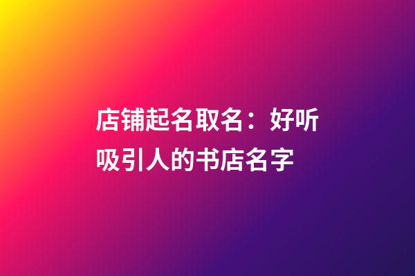 店铺起名取名：好听吸引人的书店名字-第1张-店铺起名-玄机派