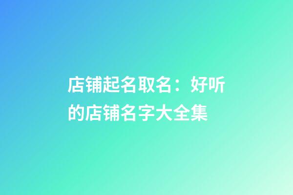 店铺起名取名：好听的店铺名字大全集-第1张-店铺起名-玄机派