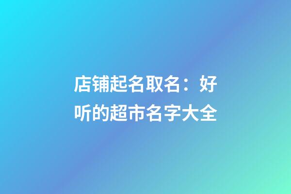 店铺起名取名：好听的超市名字大全-第1张-店铺起名-玄机派