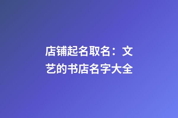 店铺起名取名：文艺的书店名字大全-第1张-店铺起名-玄机派