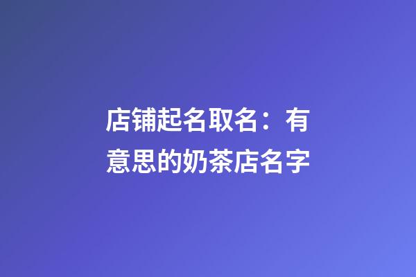 店铺起名取名：有意思的奶茶店名字-第1张-店铺起名-玄机派