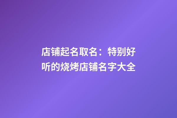 店铺起名取名：特别好听的烧烤店铺名字大全-第1张-店铺起名-玄机派