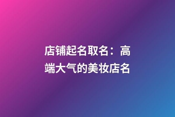 店铺起名取名：高端大气的美妆店名-第1张-店铺起名-玄机派