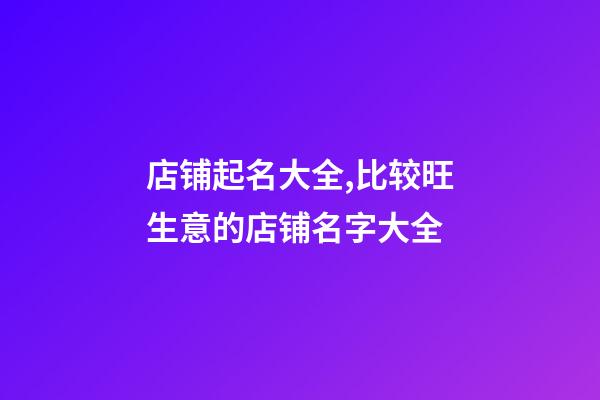 店铺起名大全,比较旺生意的店铺名字大全-第1张-店铺起名-玄机派