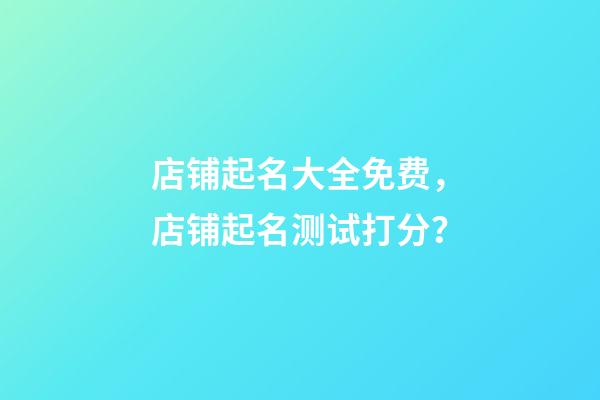 店铺起名大全免费，店铺起名测试打分？-第1张-店铺起名-玄机派