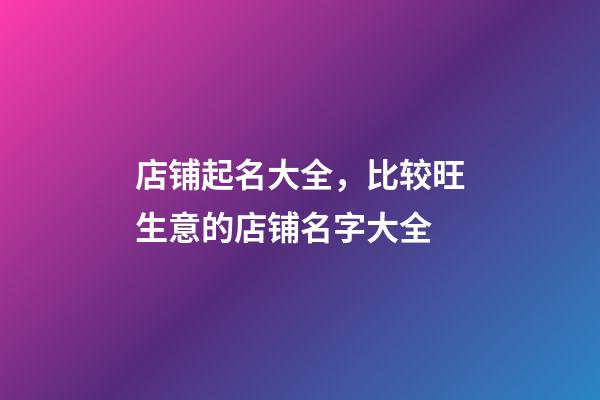 店铺起名大全，比较旺生意的店铺名字大全-第1张-店铺起名-玄机派