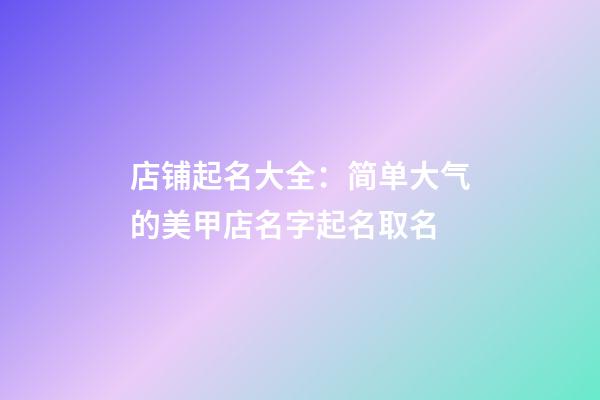 店铺起名大全：简单大气的美甲店名字起名取名-第1张-店铺起名-玄机派