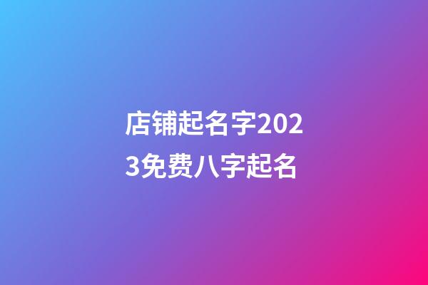 店铺起名字2023免费八字起名