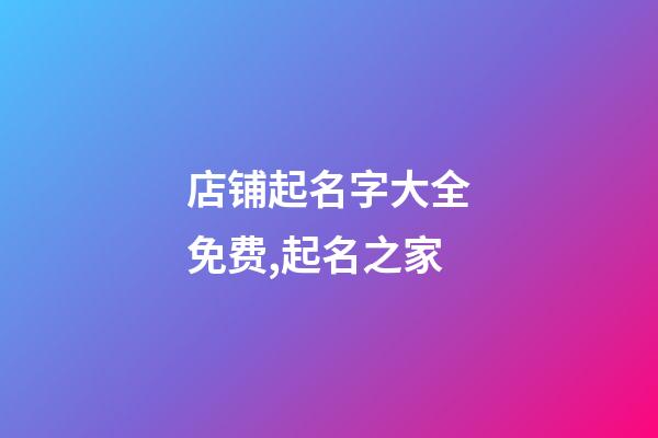 店铺起名字大全免费,起名之家-第1张-店铺起名-玄机派