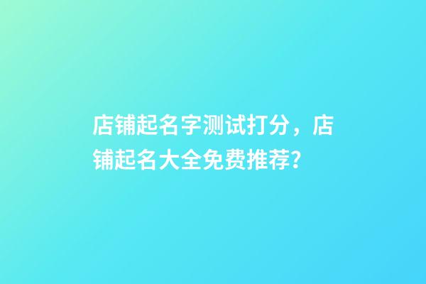 店铺起名字测试打分，店铺起名大全免费推荐？-第1张-店铺起名-玄机派