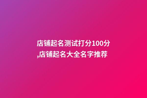 店铺起名测试打分100分,店铺起名大全名字推荐-第1张-店铺起名-玄机派