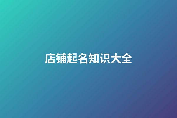 店铺起名知识大全-第1张-店铺起名-玄机派