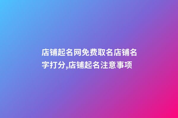 店铺起名网免费取名店铺名字打分,店铺起名注意事项-第1张-店铺起名-玄机派
