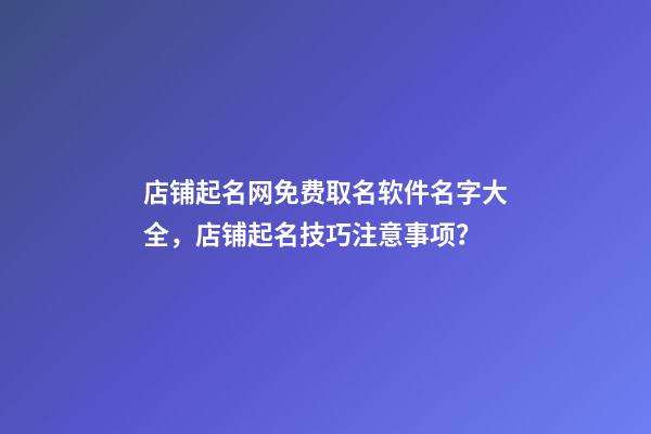 店铺起名网免费取名软件名字大全，店铺起名技巧注意事项？-第1张-店铺起名-玄机派