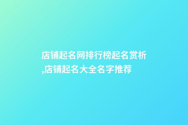 店铺起名网排行榜起名赏析,店铺起名大全名字推荐-第1张-店铺起名-玄机派